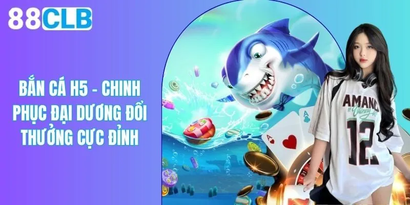 Bắn Cá H5 - Chơi Cực Đơn Giản, Rinh Tiền Thưởng Khủng