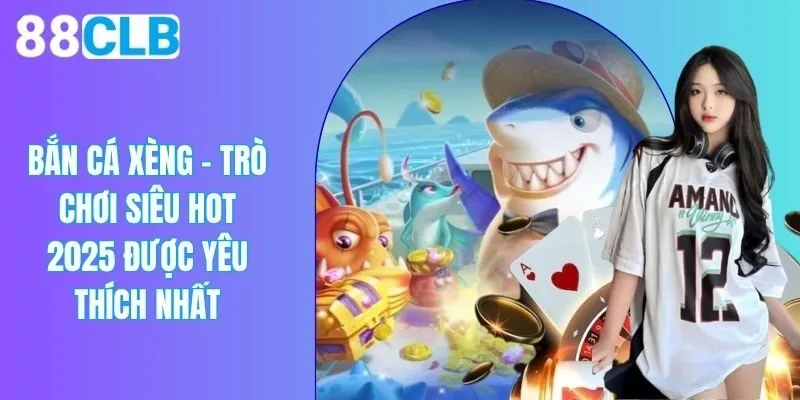 Bắn Cá Xèng - Game Hot Nhất 2025 Với Phiên Bản Cực Mới Lạ
