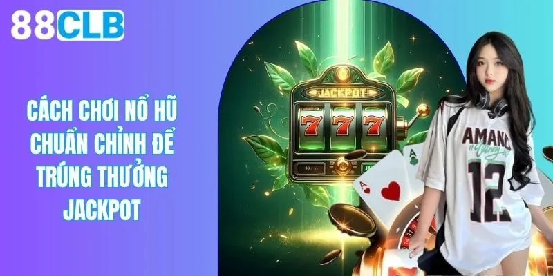 Cách Chơi Nổ Hũ Chuẩn Chỉnh Để Trúng Thưởng Jackpot