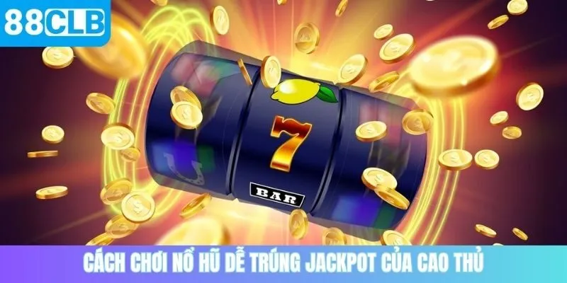 Cách chơi nổ hũ dễ trúng jackpot của cao thủ
