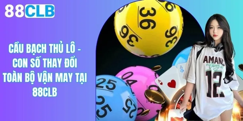 Cầu Bạch Thủ Lô - Con Số Thay Đổi Toàn Bộ Vận May Tại 88CLB