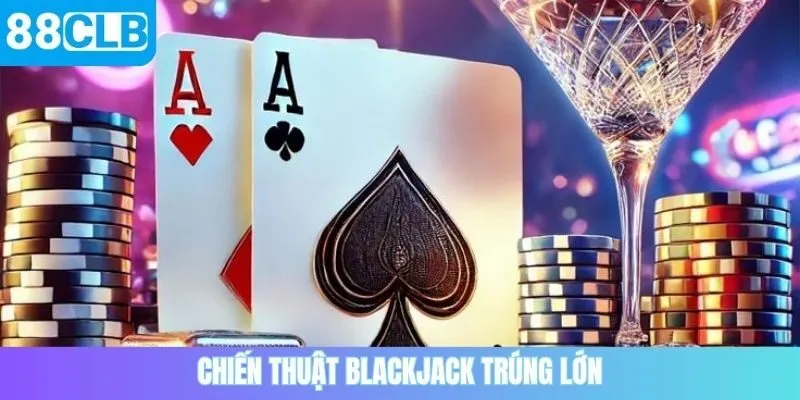 Chiến thuật blackjack trúng lớn