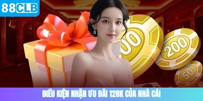 Điều kiện nhận ưu đãi 128K của nhà cái