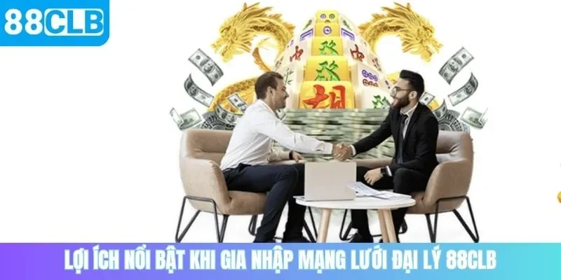 Lợi ích nổi bật khi gia nhập mạng lưới đại lý 88CLB