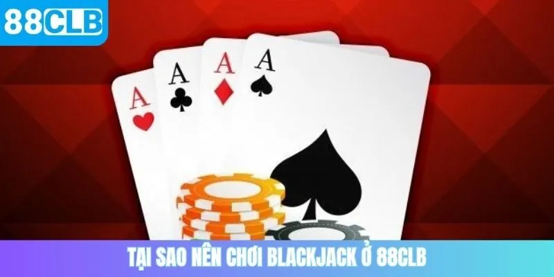 Tại sao nên chơi blackjack ở 88CLB