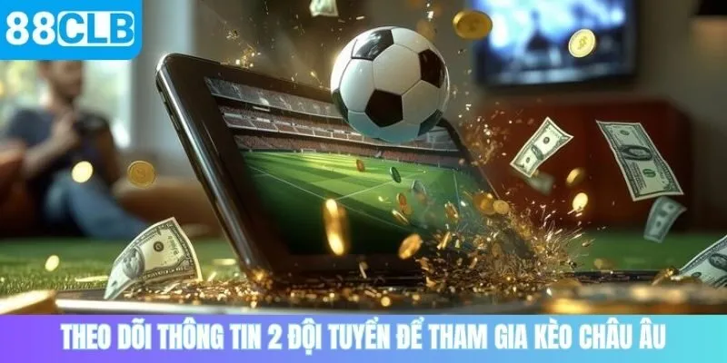 Theo dõi thông tin 2 đội và xuống tiền kèo Châu Âu