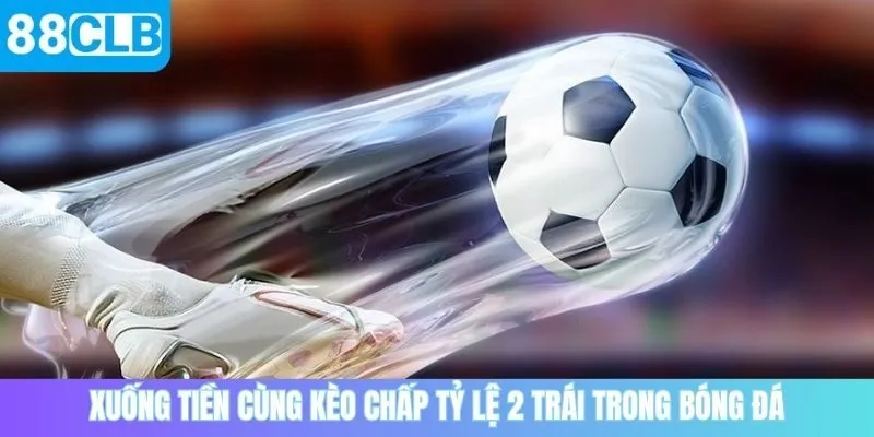Xuống tiền đặt kèo chấp 2 trong bóng đá